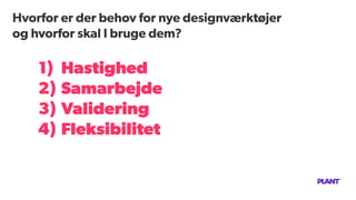 Hvorfor er der behov for nye designværktøjer
og hvorfor skal I bruge dem?
1) Hastighed
2) Samarbejde
3) Validering
4) Fleksibilitet
 