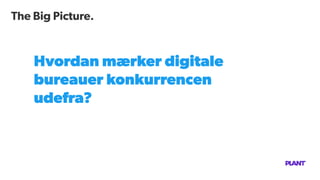 The Big Picture.
Hvordan mærker digitale
bureauer konkurrencen
udefra?
 