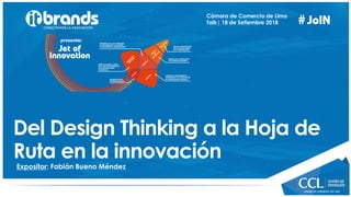 #
Expositor: Fabián Bueno Méndez
Cámara de Comercio de Lima
Talk| 18 de Setiembre 2018
Del Design Thinking a la Hoja de
Ruta en la innovación
 