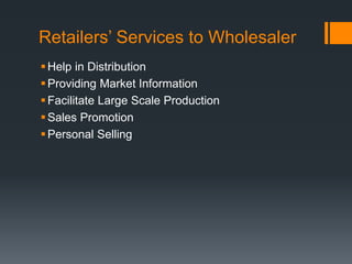 Retailers’ Services to Wholesaler
Help in Distribution
Providing Market Information
Facilitate Large Scale Production
Sales Promotion
Personal Selling
 