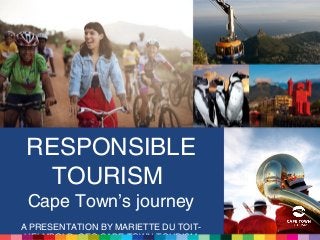 RESPONSIBLE
TOURISM
Cape Town’s journey
A PRESENTATION BY MARIETTE DU TOIT-
 
