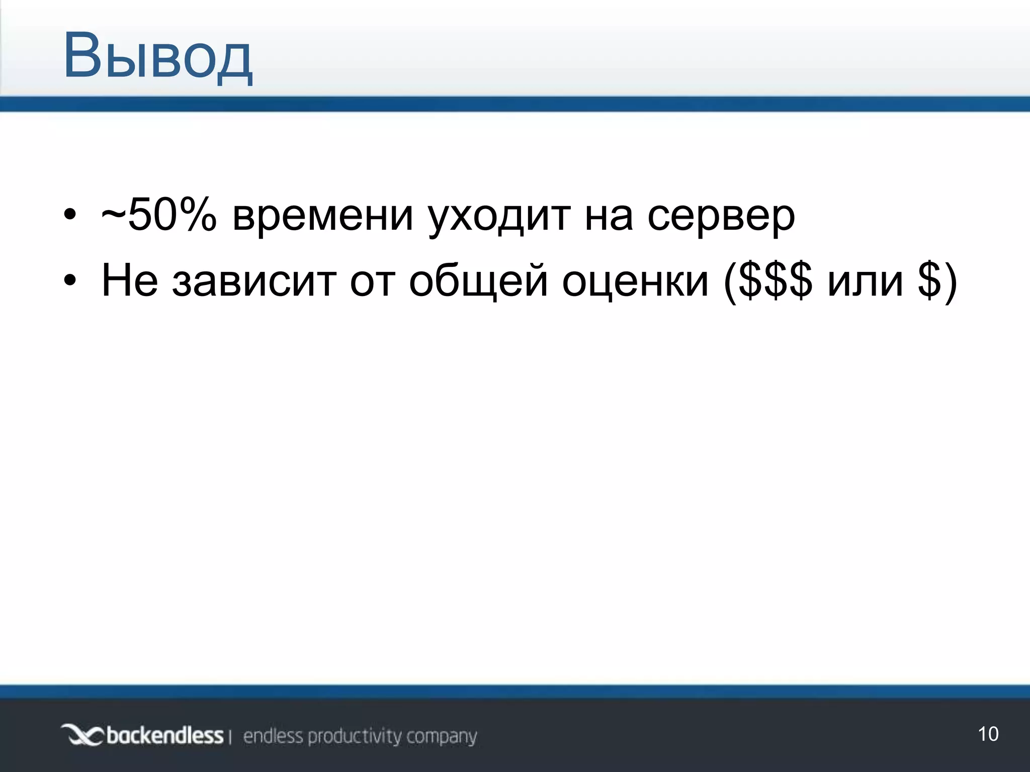 • ~50% времени уходит на сервер
• Не зависит от общей оценки ($$$ или $)
Вывод
10
 