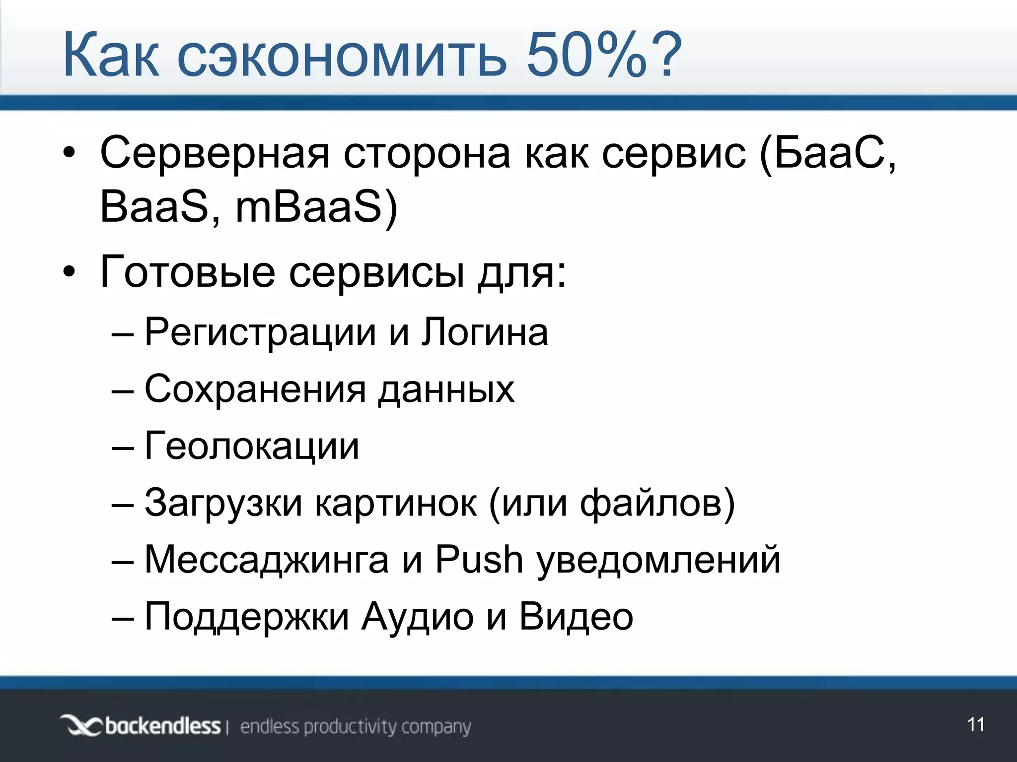 • Серверная сторона как сервис (БааС,
BaaS, mBaaS)
• Готовые сервисы для:
– Регистрации и Логина
– Сохранения данных
– Геолокации
– Загрузки картинок (или файлов)
– Мессаджинга и Push уведомлений
– Поддержки Аудио и Видео
Как сэкономить 50%?
11
 