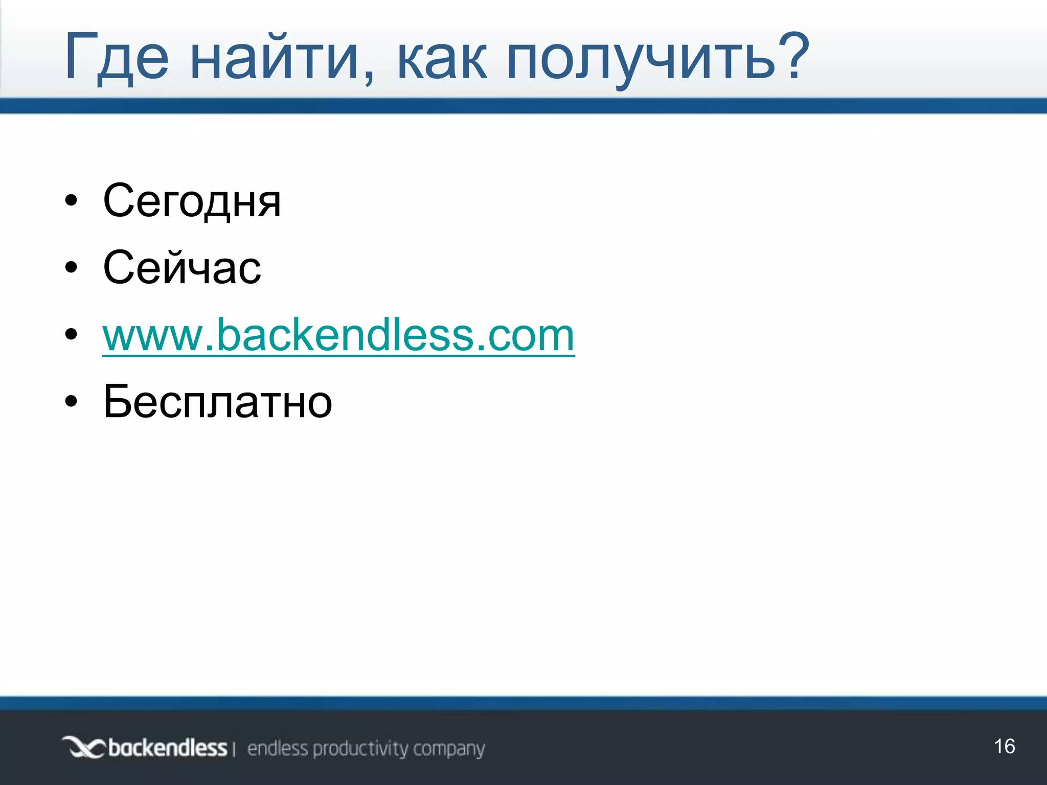 • Сегодня
• Сейчас
• www.backendless.com
• Бесплатно
Где найти, как получить?
16
 