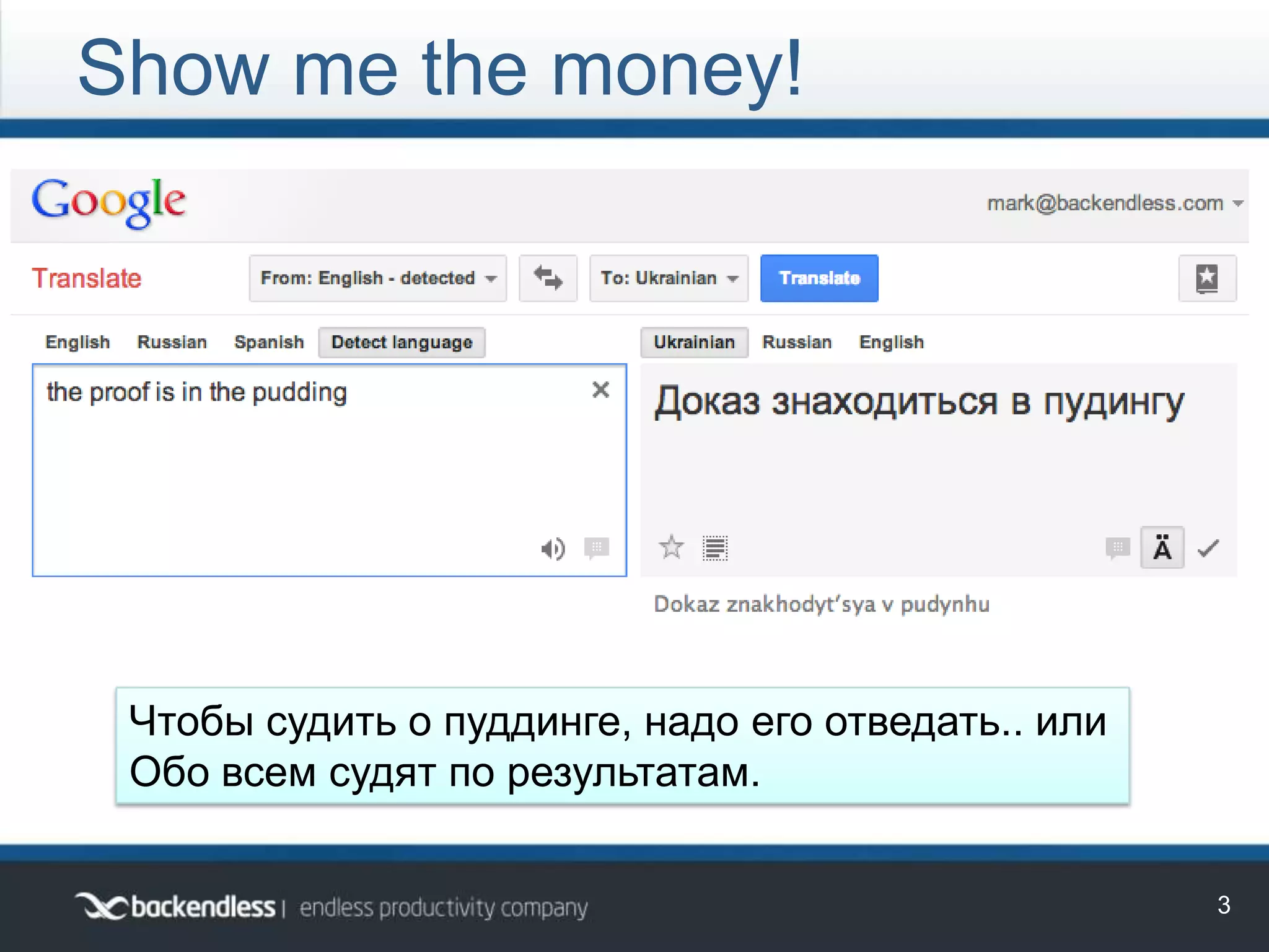 Show me the money!
3
Чтобы судить о пуддинге, надо его отведать.. или
Обо всем судят по результатам.
 