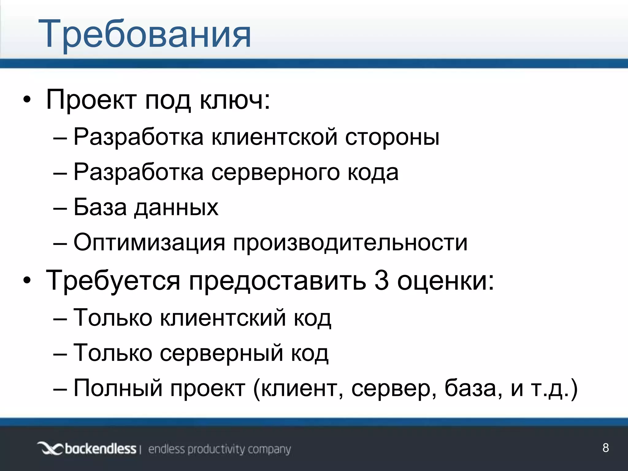 • Проект под ключ:
– Разработка клиентской стороны
– Разработка серверного кода
– База данных
– Оптимизация производительности
• Требуется предоставить 3 оценки:
– Только клиентский код
– Только серверный код
– Полный проект (клиент, сервер, база, и т.д.)
Требования
8
 