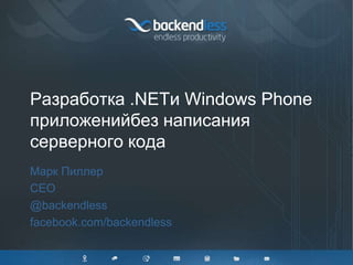Разработка .NETи Windows Phone
приложенийбез написания
серверного кода
Марк Пиллер
CEO
@backendless
facebook.com/backendless
 