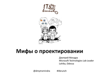 Мифы о проектировании
                       Дмитрий Миндра
                       Microsoft Technologies Lab Leader
                       Lohika, Odessa

     @dmytromindra   #itbrunch
 