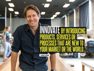 INNOVATEBYINTRODUCING
PRODUCTS,SERVICESOR
PROCESSESTHATARENEWTO
YOURMARKETORTHEWORLD.
LEARN MORE
