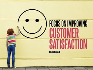 FOCUSONIMPROVING
CUSTOMER
SATISFACTIONLEARN MORE