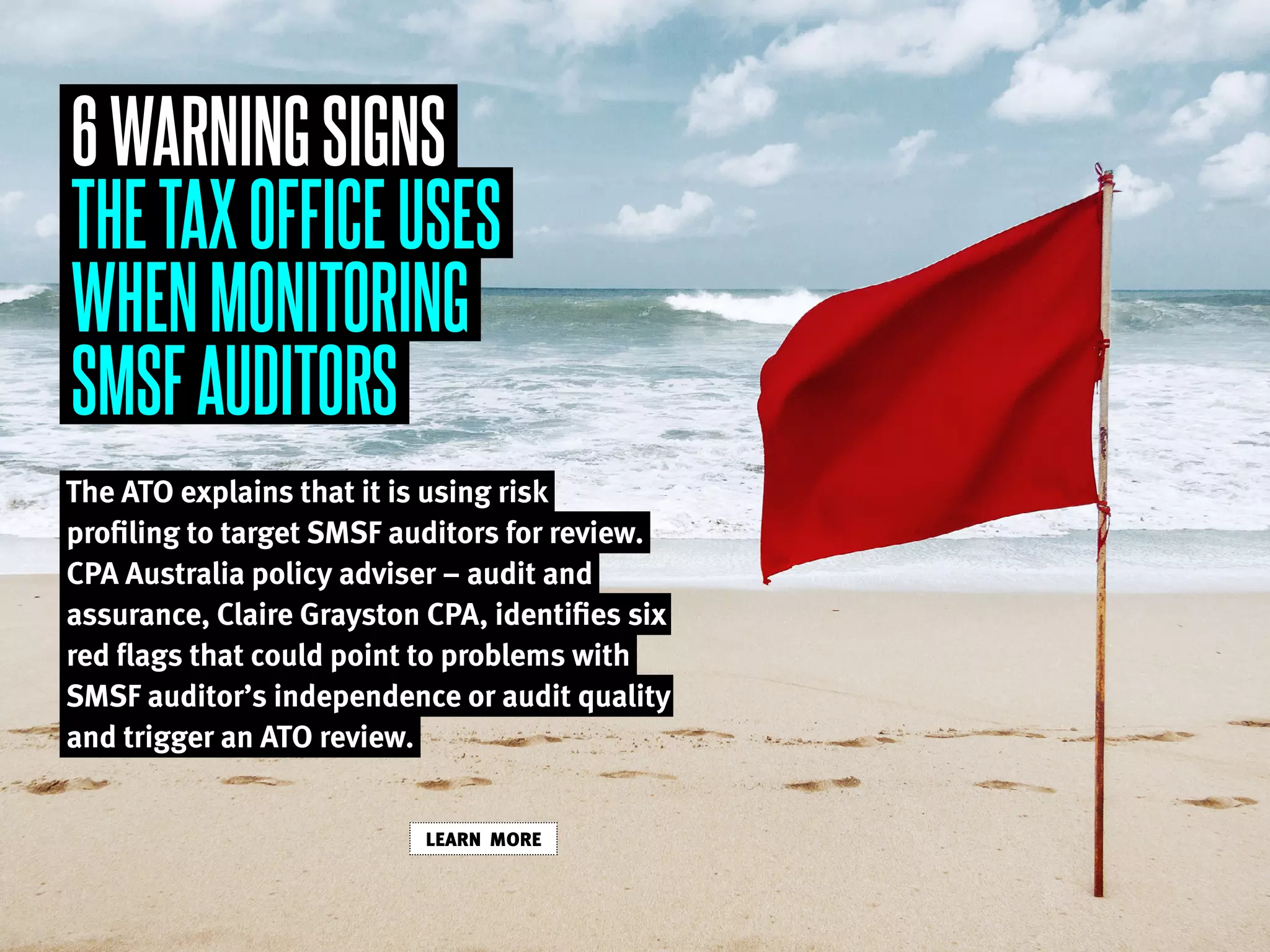 6WARNINGSIGNS
THETAXOFFICEUSES
WHENMONITORING
SMSFAUDITORS
The ATO explains that it is using risk
profiling to target SMSF auditors for review.
CPA Australia policy adviser – audit and
assurance, Claire Grayston CPA, identifies six
red flags that could point to problems with
SMSF auditor’s independence or audit quality
and trigger an ATO review.
LEARN MORE
 