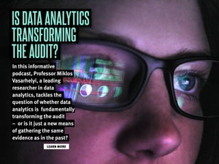ISDATAANALYTICS
TRANSFORMING
THEAUDIT?
In this informative
podcast, Professor Miklos
Vasarhelyi, a leading
researcher in data
analytics, tackles the
question of whether data
analytics is fundamentally
transforming the audit
– or is it just a new means
of gathering the same
evidence as in the past?
LEARN MORE
 