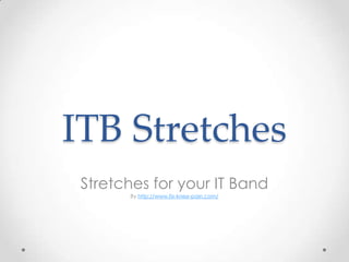 ITB Stretches
 Stretches for your IT Band
       By http://www.fix-knee-pain.com/
 