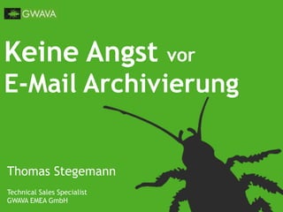 Keine Angst vor
E-Mail Archivierung
Thomas Stegemann
Technical Sales Specialist
GWAVA EMEA GmbH
 