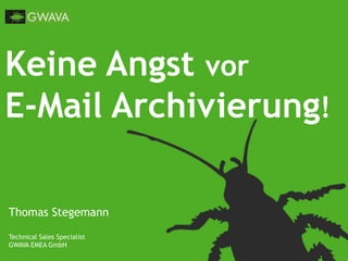Keine Angst vor
E-Mail Archivierung!
Thomas Stegemann
Technical Sales Specialist
GWAVA EMEA GmbH
 