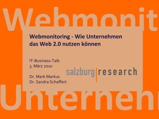 Unternehmen  Webmonitoring IT-Business-Talk 4. März 2010 Dr. Mark Markus Dr. Sandra Schaffert Webmonitoring - Wie Unternehmen  das Web 2.0 nutzen können 