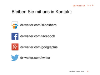 Bleiben Sie mit uns in Kontakt:
ITB Berlin, 6. März 2015
dr-walter.com/slideshare
dr-walter.com/facebook
dr-walter.com/googleplus
dr-walter.com/twitter
 