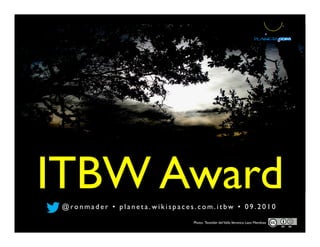 ITBW Award@ ro n m a d e r • p l a n e t a . w i k i s p a c e s . c o m . i t b w •   0 9 . 2 0 1 0
Photo: Teotitlán delValle,Veronica Lazo Mendoza
 