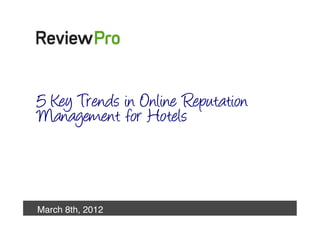 5 Key Trends in Online Reputation
   Management for Hotels!



   March 8th, 2012!
March 8th 2012!       	
  
 