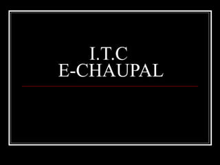 I.T.C  E-CHAUPAL 