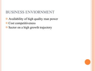 BUSINESS ENVIORNMENT Availability of high quality man power Cost competitiveness  Sector on a high growth trajectory  