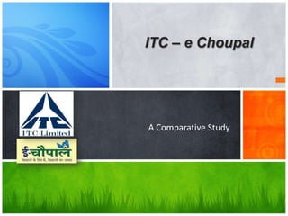 ITC – e Choupal




A Comparative Study
 