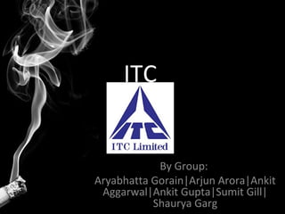ITC


            By Group:
Aryabhatta Gorain|Arjun Arora|Ankit
 Aggarwal|Ankit Gupta|Sumit Gill|
           Shaurya Garg
 