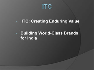 • ITC: Creating Enduring Value
• Building World-Class Brands
for India
 