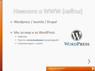 » Wordpress / Joomla / Drupal
» Мы за мир и за WordPress
˃ Работает
˃ Просто в использовании (секретаршей)
˃ Сложные вещи = custom
 