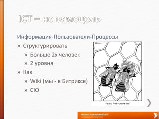 Информация-Пользователи-Процессы
» Структурировать
» Больше 2х человек
» 2 уровня
» Как
» Wiki (мы - в Битриксе)
» CIO
 