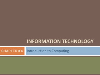 INFORMATION TECHNOLOGY
Introduction to ComputingCHAPTER # 6
 
