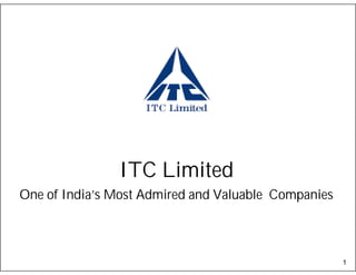 ITC Limited
One of India’s Most Admired and Valuable Companies



                                                     1
 