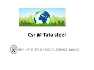 XAVIER INSTITUTE OF SOCIAL SERVICE, RANCHI
Csr @ Tata steel
 