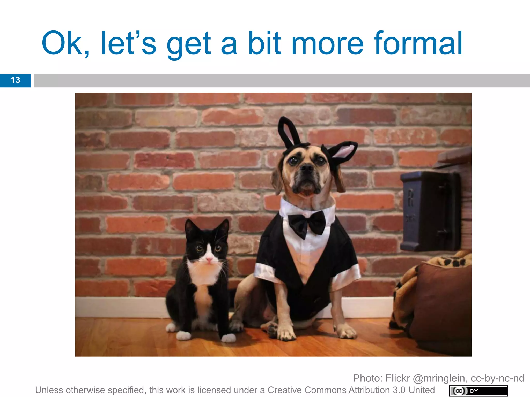 Ok, let’s get a bit more formal
13




                                                                                  Photo: Flickr @mringlein, cc-by-nc-nd
     Unless otherwise specified, this work is licensed under a Creative Commons Attribution 3.0 United
 