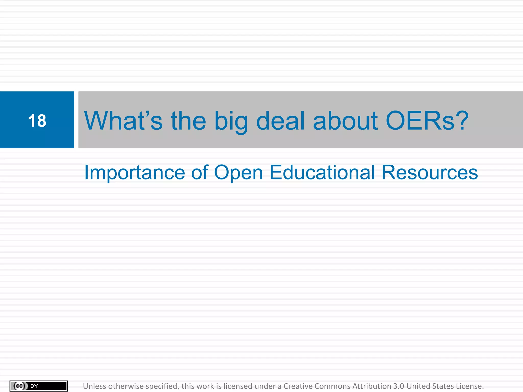 18   What’s the big deal about OERs?
     Importance of Open Educational Resources




     Unless otherwise specified, this work is licensed under a Creative Commons Attribution 3.0 United States License.
 