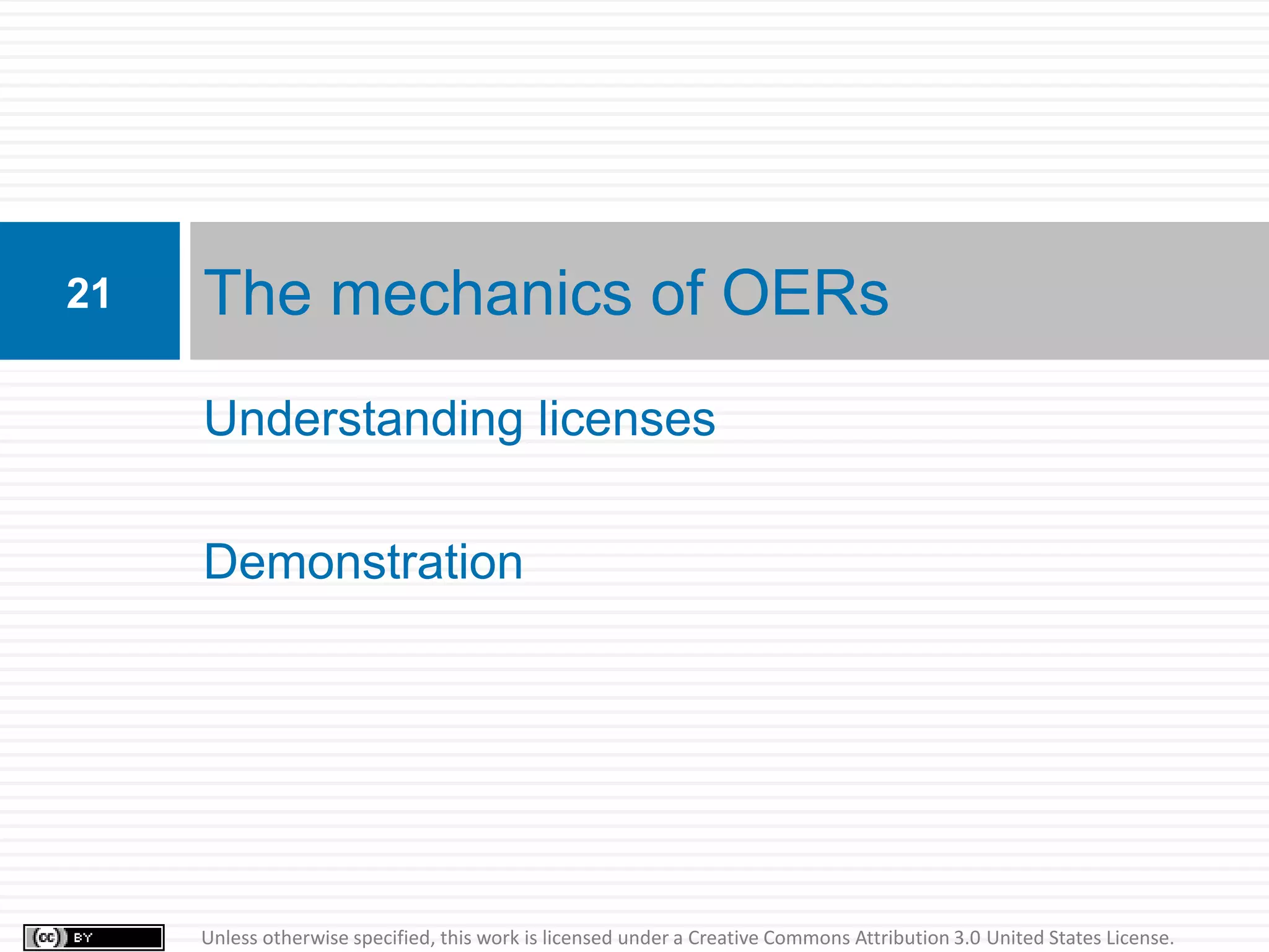 21   The mechanics of OERs
     Understanding licenses

     Demonstration




     Unless otherwise specified, this work is licensed under a Creative Commons Attribution 3.0 United States License.
 