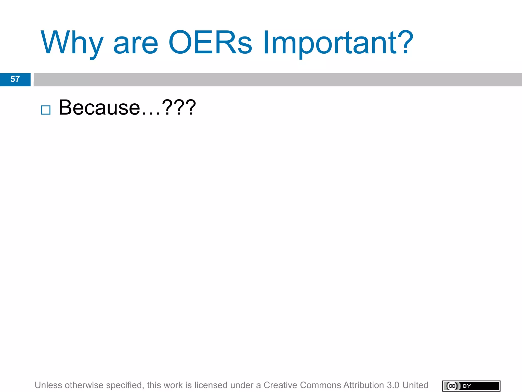 Why are OERs Important?
57


         Because…???




     Unless otherwise specified, this work is licensed under a Creative Commons Attribution 3.0 United
 