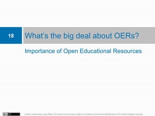 18   What’s the big deal about OERs?
     Importance of Open Educational Resources




     Unless otherwise specified, this work is licensed under a Creative Commons Attribution 3.0 United States License.
 