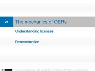 21   The mechanics of OERs
     Understanding licenses

     Demonstration




     Unless otherwise specified, this work is licensed under a Creative Commons Attribution 3.0 United States License.
 