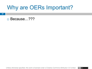 Why are OERs Important?
57


         Because…???




     Unless otherwise specified, this work is licensed under a Creative Commons Attribution 3.0 United
 