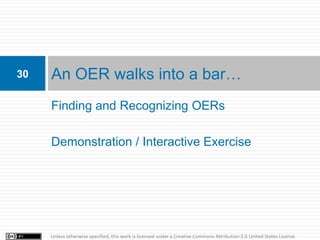 30   An OER walks into a bar…
     Finding and Recognizing OERs

     Demonstration / Interactive Exercise




     Unless...