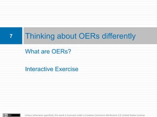 7   Thinking about OERs differently
    What are OERs?

    Interactive Exercise




    Unless otherwise specified, this ...