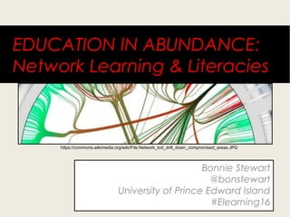 EDUCATION IN ABUNDANCE:
Network Literacies & Learning
Bonnie Stewart
@bonstewart
University of Prince Edward Island
#Elearning16
https://commons.wikimedia.org/wiki/File:Network_bot_drill_down_compromised_areas.JPG
 
