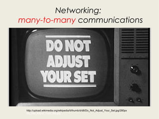 Networking:
many-to-many communications
http://upload.wikimedia.org/wikipedia/it/thumb/d/d8/Do_Not_Adjust_Your_Set.jpg/280...
