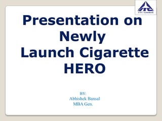 Presentation on
    Newly
Launch Cigarette
     HERO
           BY:
      Abhishek Bansal
       MBA Gen.
 