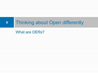 9   Thinking about Open differently
    What are OERs?
 