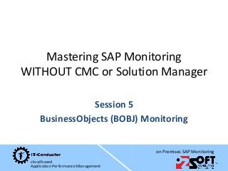 cloud based
Application Performance Management
on Premises SAP Monitoring
Mastering SAP Monitoring
WITHOUT CMC or Solution...