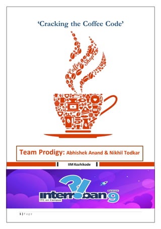 1 | P a g e
‘Cracking the Coffee Code’
IIM Kozhikode
Team Prodigy: Abhishek Anand & Nikhil Todkar
 