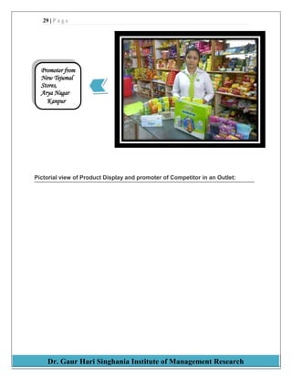 29 | P a g e
Dr. Gaur Hari Singhania Institute of Management Research
Pictorial view of Product Display and promoter of Competitor in an Outlet:
Promoter from
New Tejumal
Stores,
Arya Nagar
Kanpur
 