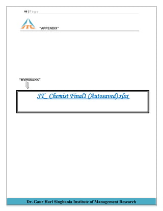 46 | P a g e
Dr. Gaur Hari Singhania Institute of Management Research
“APPENDIX”
“HYPERLINK”
ST_ Chemist Final1 (Autosaved).xlsx
 